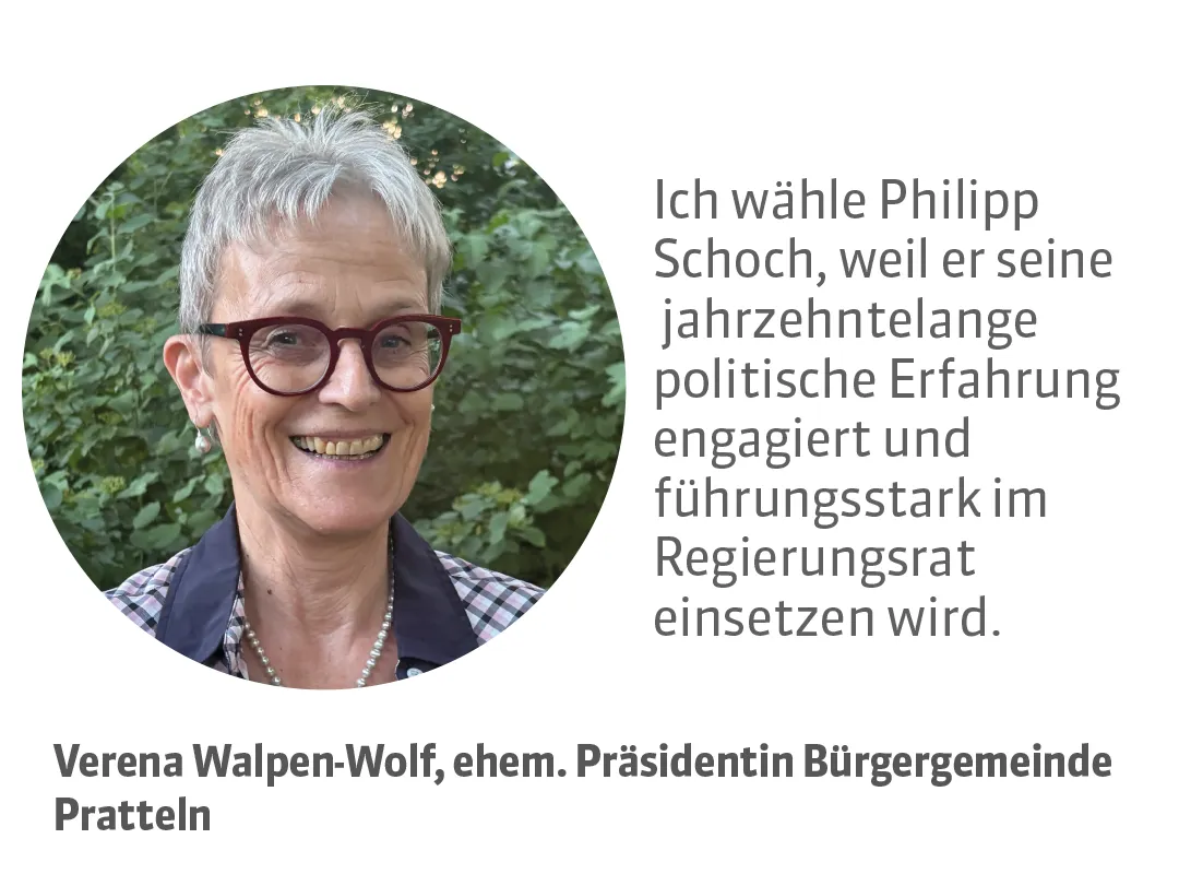 Verena Walpen-Wolf, ehem. Präsidentin Bürgergemeinde Pratteln. Testimonial: Ich wähle Philipp Schoch, weil er seine jahrzehntelange politische Erfahrung engagiert und führungsstark im Regierungsrat einsetzen wird.